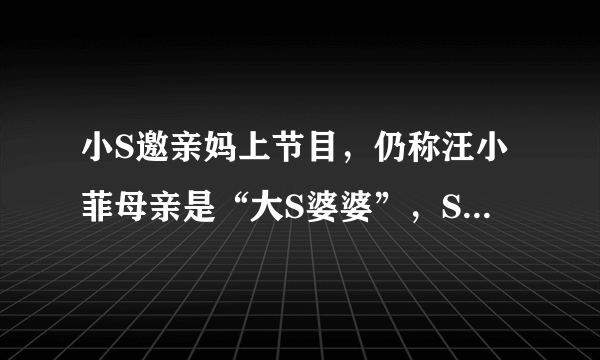 小S邀亲妈上节目，仍称汪小菲母亲是“大S婆婆”，S妈高情商回避