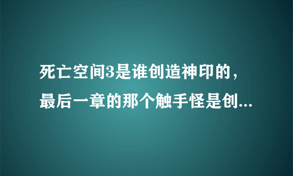 死亡空间3是谁创造神印的，最后一章的那个触手怪是创造神印的？求解说死亡空间系列的剧情