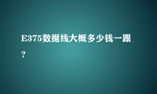 E375数据线大概多少钱一跟？