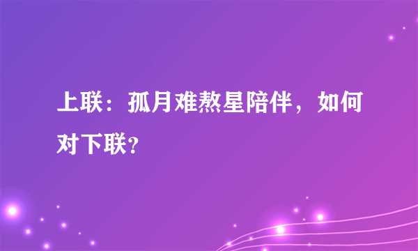 上联：孤月难熬星陪伴，如何对下联？