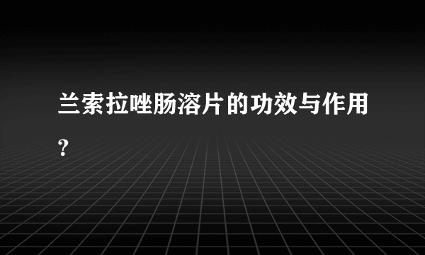 兰索拉唑肠溶片的功效与作用？