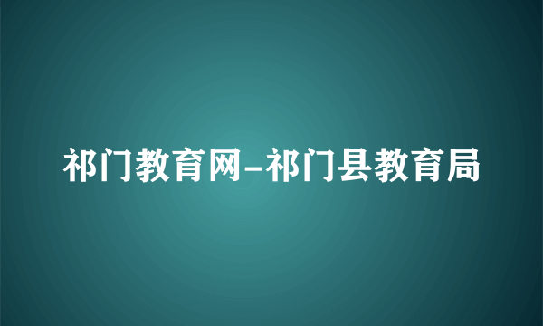 祁门教育网-祁门县教育局