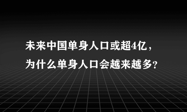 未来中国单身人口或超4亿，为什么单身人口会越来越多？