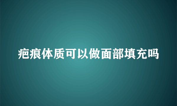 疤痕体质可以做面部填充吗