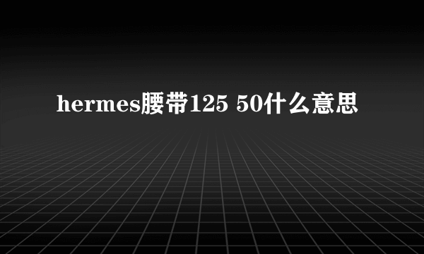 hermes腰带125 50什么意思