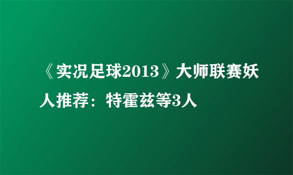 《实况足球2013》大师联赛妖人推荐：特霍兹等3人