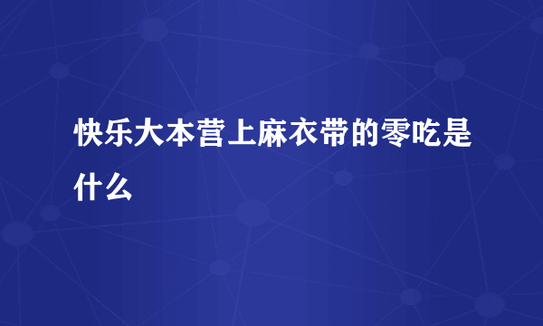 快乐大本营上麻衣带的零吃是什么