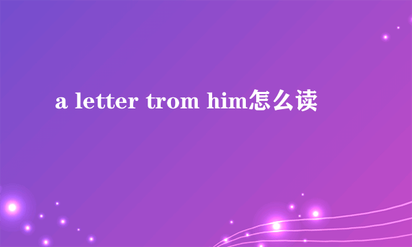 a letter trom him怎么读