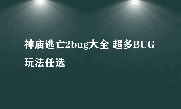 神庙逃亡2bug大全 超多BUG玩法任选