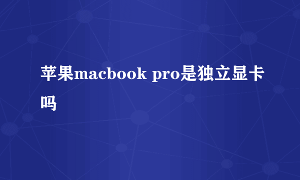 苹果macbook pro是独立显卡吗