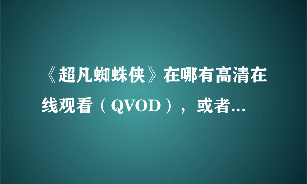 《超凡蜘蛛侠》在哪有高清在线观看（QVOD），或者迅雷高清下载的？