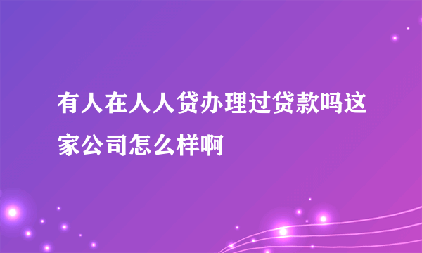 有人在人人贷办理过贷款吗这家公司怎么样啊