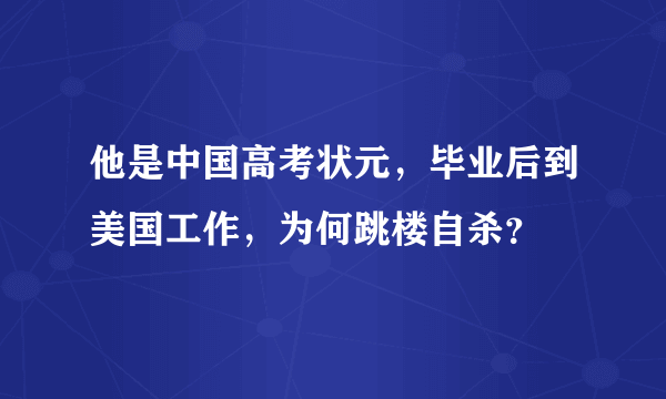 他是中国高考状元，毕业后到美国工作，为何跳楼自杀？