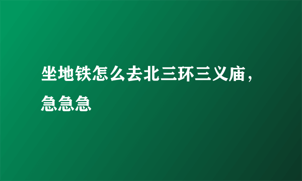 坐地铁怎么去北三环三义庙，急急急