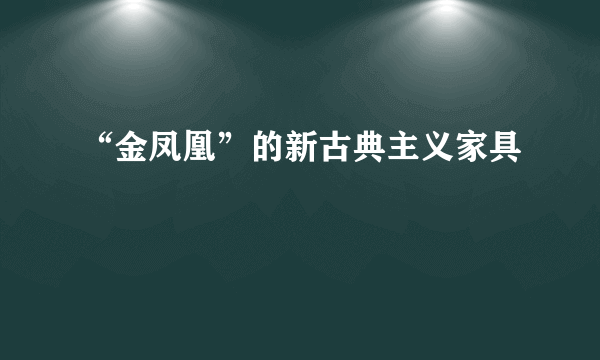 “金凤凰”的新古典主义家具