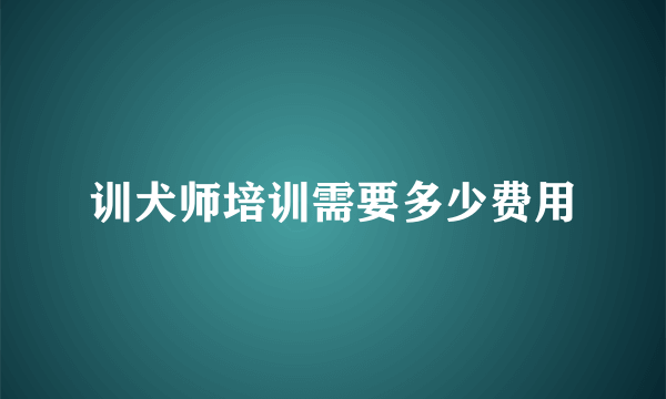 训犬师培训需要多少费用