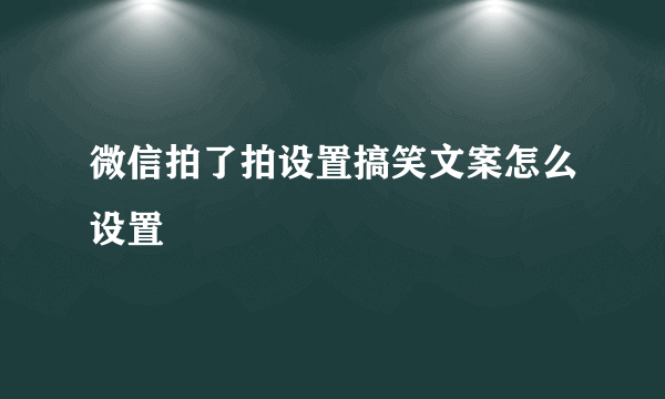 微信拍了拍设置搞笑文案怎么设置