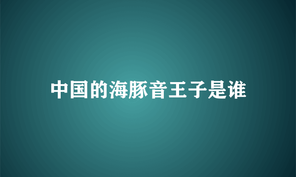 中国的海豚音王子是谁