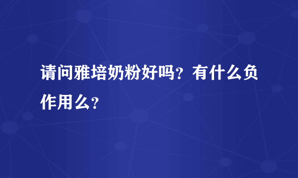 请问雅培奶粉好吗？有什么负作用么？