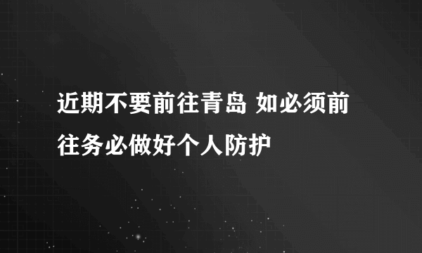 近期不要前往青岛 如必须前往务必做好个人防护