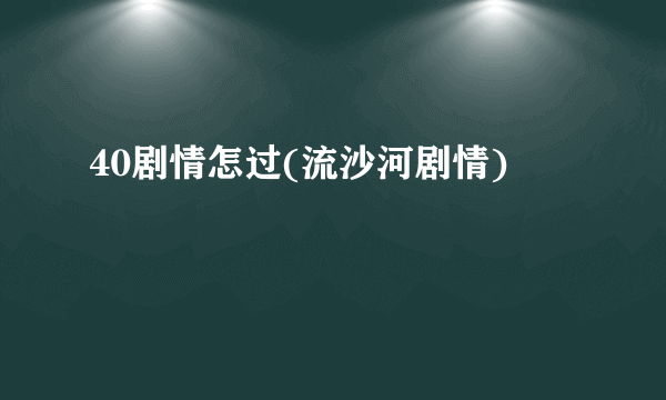 40剧情怎过(流沙河剧情)