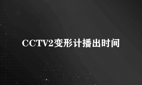 CCTV2变形计播出时间