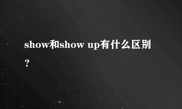 show和show up有什么区别？