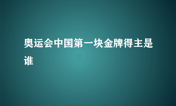 奥运会中国第一块金牌得主是谁