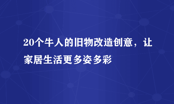 20个牛人的旧物改造创意，让家居生活更多姿多彩