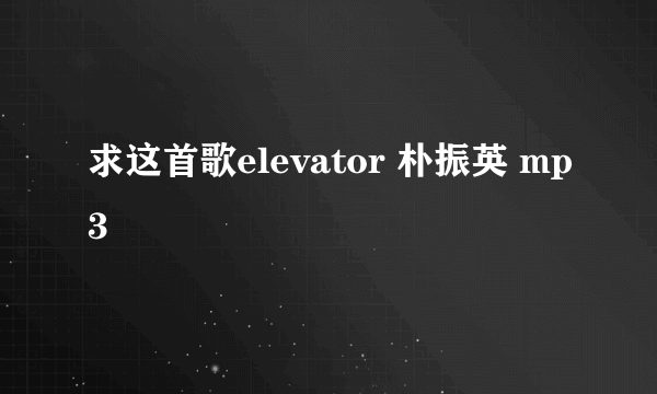 求这首歌elevator 朴振英 mp3