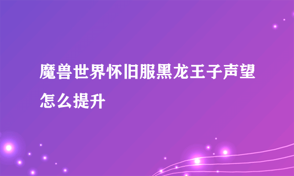 魔兽世界怀旧服黑龙王子声望怎么提升