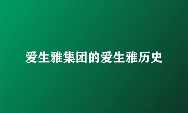 爱生雅集团的爱生雅历史