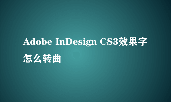 Adobe InDesign CS3效果字怎么转曲