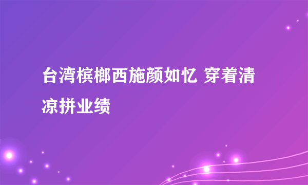 台湾槟榔西施颜如忆 穿着清凉拼业绩