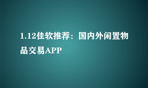 1.12佳软推荐：国内外闲置物品交易APP