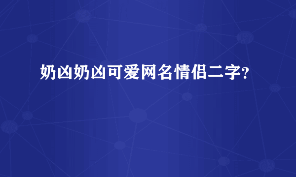 奶凶奶凶可爱网名情侣二字？