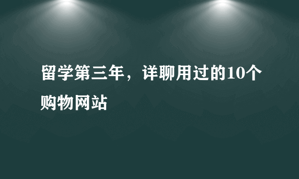 留学第三年，详聊用过的10个购物网站