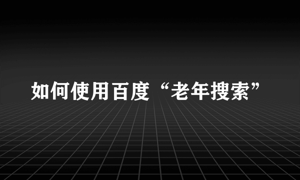 如何使用百度“老年搜索”