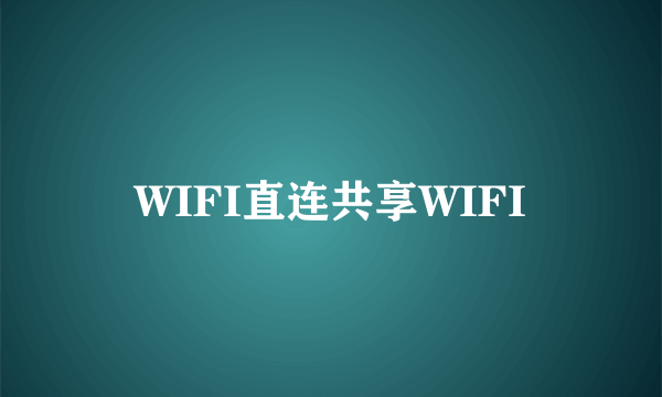 WIFI直连共享WIFI