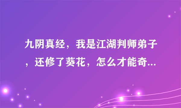 九阴真经，我是江湖判师弟子，还修了葵花，怎么才能奇遇进隐世古墓和长风镖局，收林天南的书信和不可以。