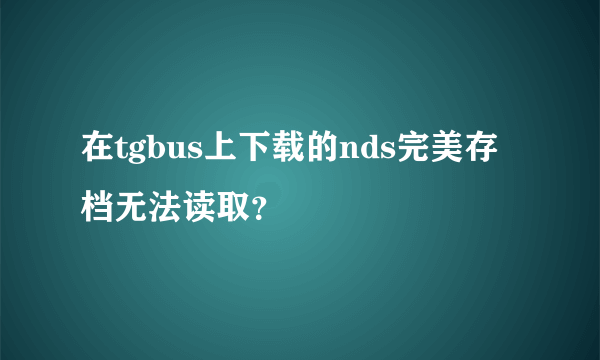 在tgbus上下载的nds完美存档无法读取？