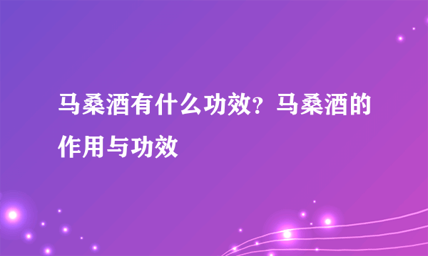 马桑酒有什么功效？马桑酒的作用与功效