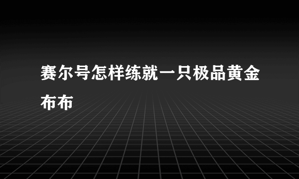 赛尔号怎样练就一只极品黄金布布