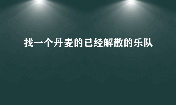 找一个丹麦的已经解散的乐队