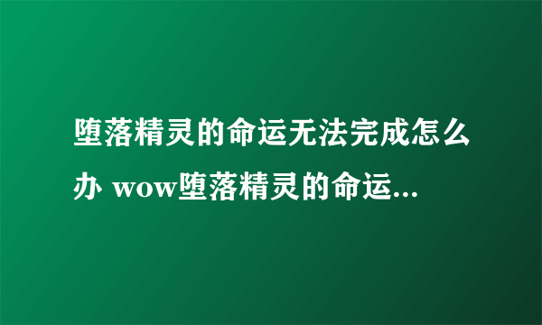 堕落精灵的命运无法完成怎么办 wow堕落精灵的命运任务攻略