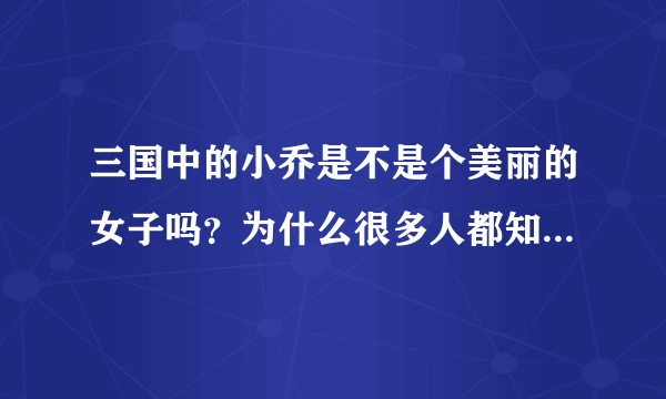 三国中的小乔是不是个美丽的女子吗？为什么很多人都知道她？她有什么特别的吗？