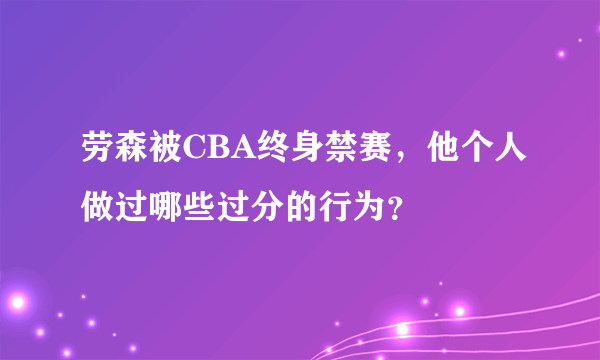 劳森被CBA终身禁赛，他个人做过哪些过分的行为？