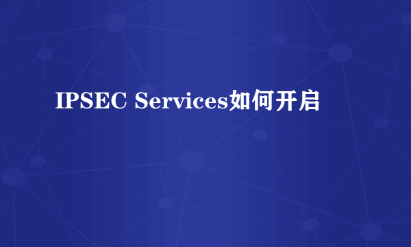 IPSEC Services如何开启