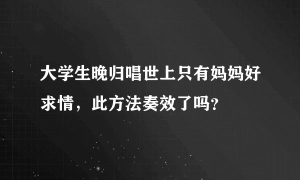 大学生晚归唱世上只有妈妈好求情，此方法奏效了吗？