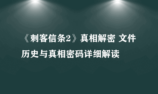 《刺客信条2》真相解密 文件历史与真相密码详细解读